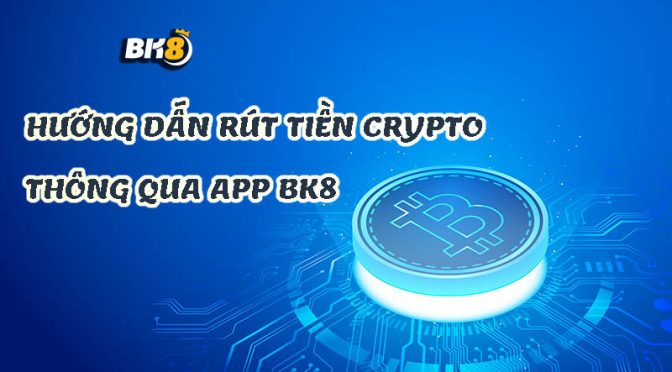 rút tiền crypto qua App BK8 tiện lợi