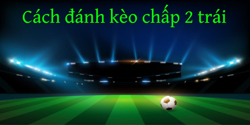 Kèo chấp 2 trái 