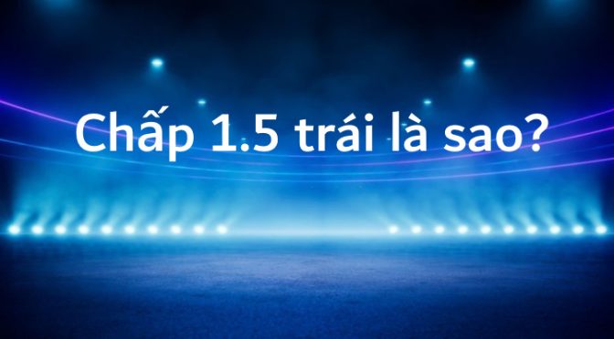 Chấp 1.5 trái là sao?