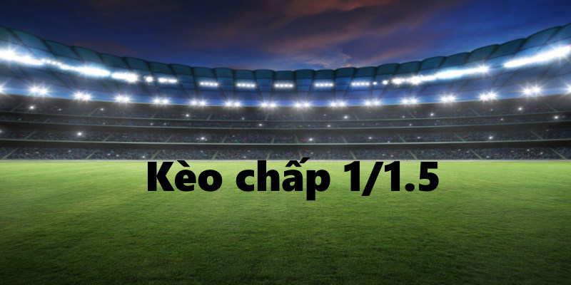 Kèo chấp 1/1.5 là gì? Đây là kèo cược phổ biến trên hệ thống nhà cái