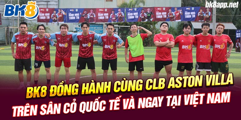 BK8 đồng hành cùng CLB Aston Villa trên sân cỏ quốc tế và ngay tại Việt Nam